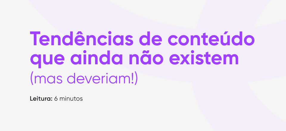 Artigo | Tendências de conteúdo que ainda não existem (mas deveriam!)